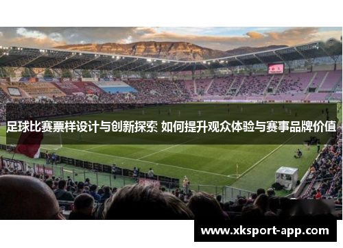 足球比赛票样设计与创新探索 如何提升观众体验与赛事品牌价值