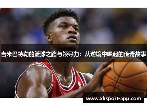 吉米巴特勒的篮球之路与领导力：从逆境中崛起的传奇故事