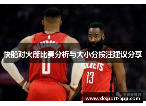 快船对火箭比赛分析与大小分投注建议分享