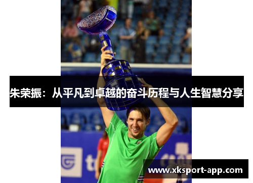 朱荣振：从平凡到卓越的奋斗历程与人生智慧分享