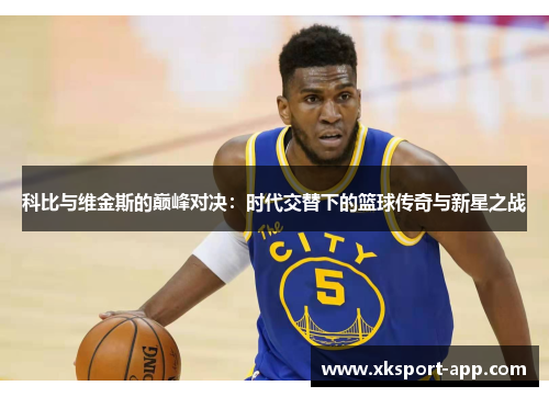 科比与维金斯的巅峰对决：时代交替下的篮球传奇与新星之战