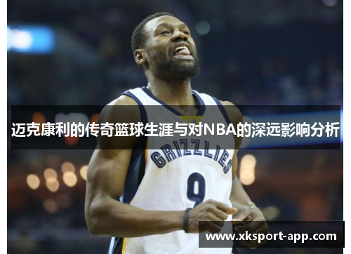 迈克康利的传奇篮球生涯与对NBA的深远影响分析
