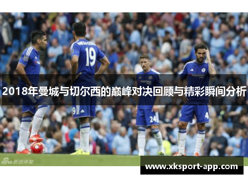 2018年曼城与切尔西的巅峰对决回顾与精彩瞬间分析