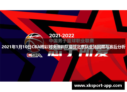 2021年1月10日CBA精彩对决深圳队迎战北京队全场回顾与赛后分析