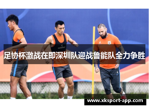 足协杯激战在即深圳队迎战鲁能队全力争胜